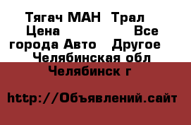  Тягач МАН -Трал  › Цена ­ 5.500.000 - Все города Авто » Другое   . Челябинская обл.,Челябинск г.